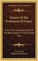 History of the Protestants of France: From the Commencement of the Reformation to the Present Day 1162970154 Book Cover