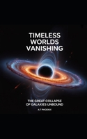 Timeless Worlds Vanishing: The Great Collapse of Galaxies Unbound B0FR3C1BPN Book Cover