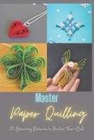 Master Paper Quilling: 10 Stunning Patterns to Perfect Your Craft: A Step-by-Step Guide to Make 10 Beautiful Paper Quilling Patterns B0DRNSHHMK Book Cover