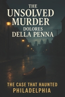 The Unsolved Murder of Dolores Della Penna: The Case That Haunted Philadelphia B0FMR5JZLH Book Cover