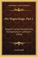 Die Wagnerfrage, Part 1: Wagner's Letzte Kunstlerische Kundgebung Im Lohengrin (1854) 1161136649 Book Cover