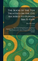 The Book of the Ten Treatises on the Eye Ascribed to Hunain Ibn IS-Haw: The Earliest Existing Systematic Text-Book of Ophthalmology. The Arabic Text ... With an English Translation and Glossary 1025311418 Book Cover