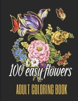 100 Easy Flowers Adult Coloring Book: Beautiful Flowers Coloring Pages with Large Print for Adult Relaxation | Perfect Coloring Book for Seniors B091WJGQ8K Book Cover