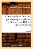 Correspondance Litta(c)Raire, Philosophique Et Critique de Grimm Et de Diderot. Tome 15 (A0/00d.1829-1831) 201253340X Book Cover