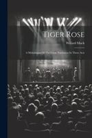 Tiger Rose; A Melodrama Of The Great Northwest In Three Acts 1022587048 Book Cover