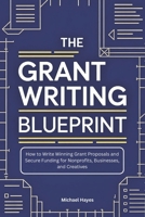 The Grant Writing Blueprint: A Guide to Crafting Winning Proposals and Securing Funding for Nonprofits, Businesses, and Creatives B0H1C1ST5D Book Cover