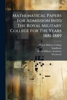 Mathematical Papers For Admission Into The Royal Military College For The Years 1881-1889 127297376X Book Cover