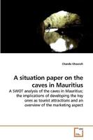 A situation paper on the caves in Mauritius: A SWOT analysis of the caves in Mauritius; the implications of developing the key ones as tourist attractions and an overview of the marketing aspect 3639010116 Book Cover