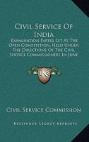 Civil Service Of India: Examination Papers Set At The Open Competition, Held Under The Directions Of The Civil Service Commissioners In June And July 1878-1879 1104019922 Book Cover