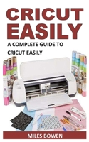CRICUT EASILY: A COMPLETE GUIDE TO CRICUT EASILY B09KN4HHJJ Book Cover
