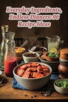 Everyday Ingredients, Endless Dinners: 96 Recipe Ideas B0CHGD6P56 Book Cover