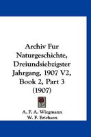 Archiv Fur Naturgeschichte, Dreiundsiebzigster Jahrgang, 1907 V2, Book 2, Part 3 (1907) 1168085756 Book Cover