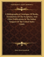 A Bibliographical Catalogue Of Books, Translations Of The Scriptures, And Other Publications In The Indian Tongues Of The United States 1275757324 Book Cover