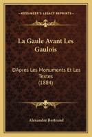 La Gaule Avant Les Gaulois: D'apr�s Les Monuments Et Les Textes... 1160842809 Book Cover