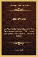 Life's Phases: An Attempt To Present Some Of The Experiences And Needs Of A Human Being From The Cradle To The Grave 110424991X Book Cover