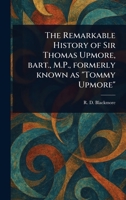 The Remarkable History of Sir Thomas Upmore, Bart., M.P., Formerly Known as "Tommy Upmore" 1023255219 Book Cover