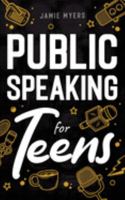 Public Speaking for Teens: How to Write a Speech, Learn to Debate, Speak With Confidence, and Overcome Your Fears! 1957590335 Book Cover