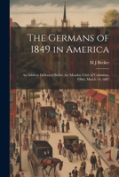 The Germans of 1849 in America: An Address Delivered Before the Monday Club of Columbus, Ohio, March 14, 1887 1021389102 Book Cover