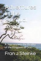 Adventures in the Spiritual Realm: A Journey into the Reality of the Kingdom of God 1798205947 Book Cover