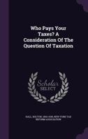 Who Pays Your Taxes?: A Consideration of the Question of Taxation 1374347957 Book Cover