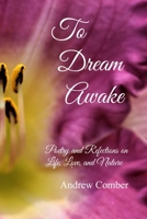 To Dream Awake: Poetry and Reflections on Life, Love, and Nature B09WYVX1RF Book Cover