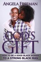 God's Gift: How to Be a Good Black Woman to a Strong Black Man 0615767060 Book Cover