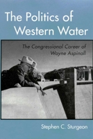 The Politics of Western Water: The Congressional Career of Wayne Aspinall 0816521603 Book Cover