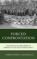 Forced Confrontation: The Politics of Dead Bodies in Germany at the End of World War II 1498548075 Book Cover