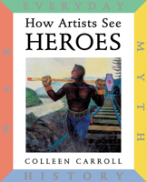 How Artists See Heroes: Myth, History, War, Everyday (How Artists See) 0789207737 Book Cover