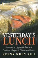 Yesterday's Lunch: Learning to Digest the Past and Develop a Hunger for Tomorrow's Dessert 1973652293 Book Cover