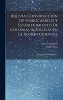Bolivia, Construcción De Ferrocarriles Y Establecimiento De Colonias Agrícolas En La Región Oriental: Propuestas Formalizadas... 1021597465 Book Cover