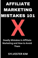 Affiliate Marketing Mistakes 101: Deadly Mistakes in Affiliate Marketing and How to Avoid Them B0F79YDGWY Book Cover