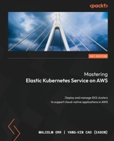 Mastering Elastic Kubernetes Service on AWS: Deploy and manage EKS clusters to support cloud-native applications in AWS 1803231211 Book Cover