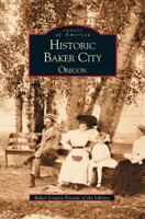 Historic Baker City, Oregon (Images of America: Oregon) 0738520705 Book Cover