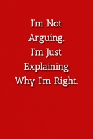 I'm Not Arguing.I'm Just Explaining Why I'm Right. Notebook: Lined Journal, 120 Pages, 6 x 9, Gag Gift for Co Worker Journal, Red Matte Finish 1702301370 Book Cover