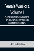 Female Warriors: Female Valour and Heroism (Vol. 1): The Mythological Ages to the Present Era 9355758863 Book Cover