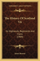 The History of Scotland, its Highlands, Regiments and Clans, Volume 6 0548834776 Book Cover