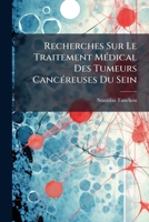 Recherches Sur Le Traitement Médical Des Tumeurs Cancéreuses Du Sein; Ouvrage Pratique Basé Sur Trois Cents Observations (extraites D'un Grand Nombre ... La Fréquence De Ces Maladies 1246560070 Book Cover