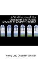 A Vindication of the Character and Public Services of Andrew Jackson: In Reply to the Richmond Address, Signed by Chapman Johnson, and to Other Elec 0526127945 Book Cover