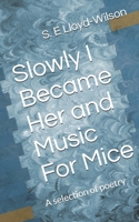 Slowly I became her and Music For Mice: A selection of poetry B096LTVBW5 Book Cover