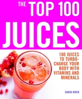 The Top 100 Juices: 100 Juices to Turbo-Charge Your Body with Vitamins and Minerals 1844834948 Book Cover