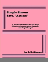 Simple Simons Says, "Action!": A Practical Notebook for the Stage Director, Choreographer, Designer, and Stage Manager 1678193542 Book Cover