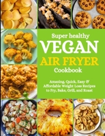 SUPER HEALTHY VEGAN AIR FRYER COOKBOOK: Amazing, Quick, Easy & Affordable Weight Loss Recipes to Fry, Bake, Grill, and Roast B08SGCCZGV Book Cover