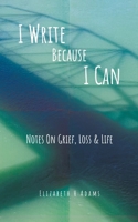 I Write Because I Can: Notes On Grief, Loss & Life 0228870941 Book Cover