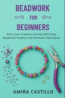 BEADWORK FOR BEGINNERS: Start Your Creative Journey With Easy Beadwork Projects And Practical Techniques B0FR2DYZM6 Book Cover
