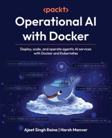 Operational AI with Docker: Deploy, Scale and Operate Agentic AI services with Docker and Kubernetes 1807301095 Book Cover