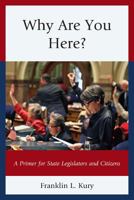 Why Are You Here?: A Primer for State Legislators and Citizens 0761864628 Book Cover