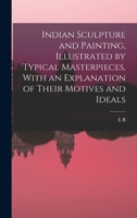 Indian Sculpture and Painting, Illustrated by Typical Masterpieces, With an Explanation of Their Motives and Ideals 1016170181 Book Cover