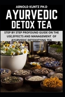 Ayurvedic Detox Tea: Step by Step Guide on the Use Effects and Management of Ayurvedic Detoxifying Tea B08GRQF3LN Book Cover