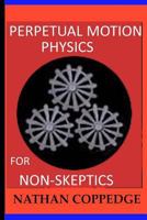 Perpetual Motion Physics for Non-Skeptics 1522718710 Book Cover
